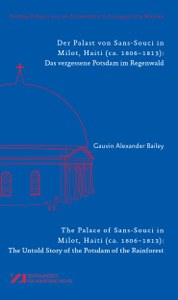 Neuerscheinung: Gauvin Alexander Bailey, Der Palast von Sans-Souci in Milot, Haiti (ca. 1806–1813): Das vergessene Potsdam im Regenwald