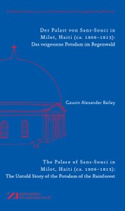 Neuerscheinung: Gauvin Alexander Bailey, Der Palast von Sans-Souci in Milot, Haiti (ca. 1806–1813): Das vergessene Potsdam im Regenwald