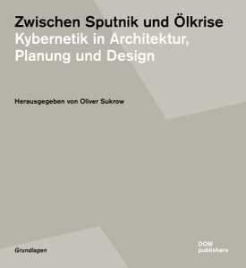 Neuerscheinung: Oliver Sukrow (Hrsg.), Zwischen Sputnik und Ölkrise. Kybernetik in Architektur, Planung und Design
