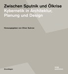 Zwischen Sputnik und Ölkrise. Kybernetik in Architektur, Planung und Design