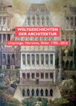 Weltgeschichten der Architektur. Ursprünge, Narrative, Bilder 1700-2016