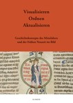 Visualisieren – Ordnen – Aktualisieren.  Geschichtskonzepte des Mittelalters und der Frühen Neuzeit im Bild 