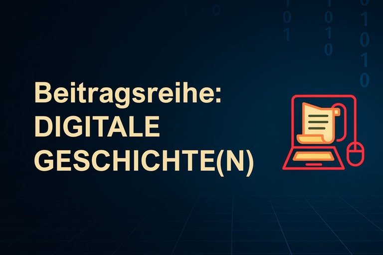 Beitragsreihe: DIGITALE GESCHICHTE(N)