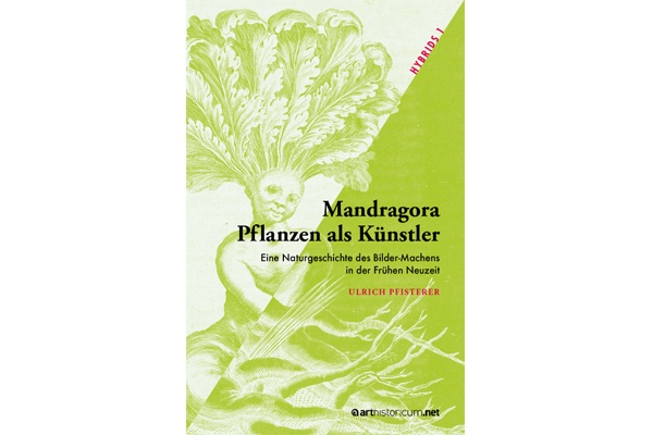Buchneuerscheinung // Ulrich Pfisterer: „Mandragora – Pflanzen als Künstler: Eine Naturgeschichte des Bilder-Machens in der Frühen Neuzeit“